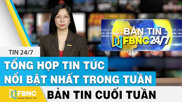 Tổng hợp tin tức Việt Nam nổi bật nhất trong tuần, bản tin cuối tuần 27/6/2021 | FBNC