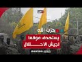 حزب الله يستهدف موقع الراهب وتجمعا لجنود الاحتلال بمحيط جنوبي لبنان