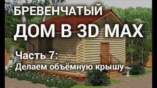 Крыша 3d max - Делаем объёмную крышу бревенчатого дома в 3d max Крыша 3d max - Делаем объёмную крышу бревенчатого дома в 3d max