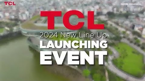 Điểm lại cột mốc ấn tượng Sự kiện ra mắt sản phẩm mới TCL 2024 - Dẫn Đầu Đẳng Cấp Trải Nghiệm