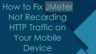 How to Fix JMeter Not Recording HTTP Traffic on Your Mobile Device