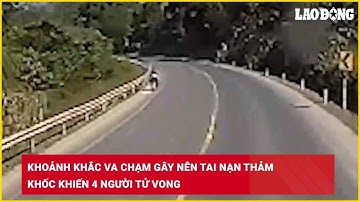 Khoảnh khắc va chạm gây nên tai nạn thảm khốc khiến 4 người tử vong| Báo Lao Động