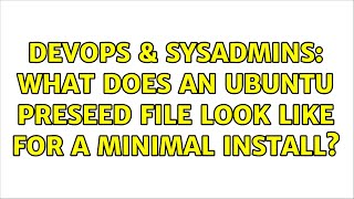 DevOps & SysAdmins: What does an ubuntu preseed file look like for a minimal install?
