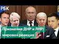 Франция, США, Турция и НАТО – о признании Россией ДНР и ЛНР. Мировая реакция на решение Путина