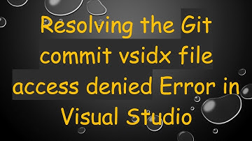 Resolving the Git commit vsidx file access denied Error in Visual Studio
