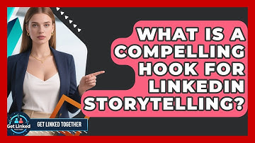 What Is A Compelling Hook For LinkedIn Storytelling? - Get Linked Together