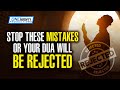 STOP THESE MISTAKES OR YOUR DUA WILL BE REJECTED