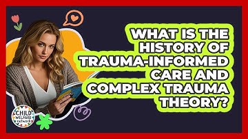 What Is The History Of Trauma-informed Care And Complex Trauma Theory? - Child Welfare Network
