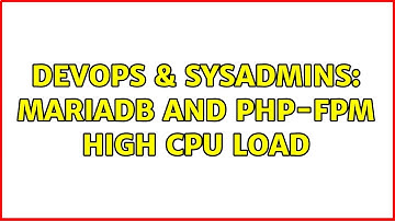 DevOps & SysAdmins: MariaDB and PHP-FPM high cpu load (2 Solutions!!)