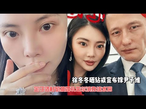 徐冬冬曬鑽戒宣布嫁尹子維，預定洛杉磯搞婚禮哈爾濱辦流水席