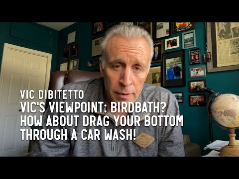 Vic's Viewpoint: Birdbath? How about drag your bottom through a car wash!