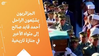 الجزائريون يشيّعون الراحل أحمد قايد صالح إلى مثواه الأخير في جنازة تاريخية