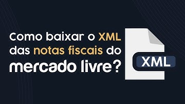 Como Baixar o XML das Notas Fiscais do Mercado Livre [Passo a Passo]