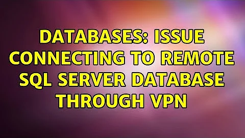 Databases: Issue connecting to remote SQL Server database through VPN