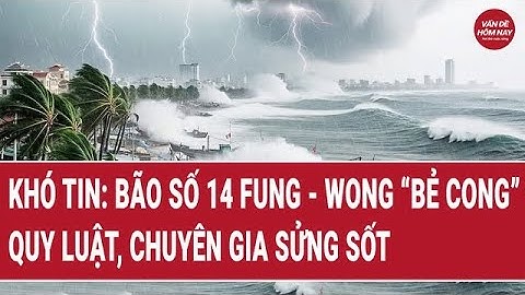 Khó tin: Bão số 14 Fung - Wong “bẻ cong” quy luật, chuyên gia sửng sốt