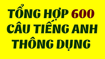 TỔNG HỢP FULL 600 CÂU GIAO TIẾP TIẾNG ANH THÔNG DỤNG
