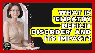 What Is 'Empathy Deficit Disorder' And Its Impact? - The Life Coach Expert