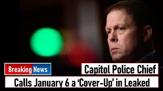Capitol Police Chief Calls January 6 a ‘Cover-Up’ in Leaked
