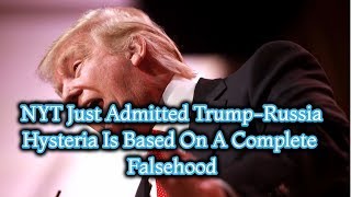 NYT Just Admitted Trump-Russia Hysteria Is Based On A Complete Falsehood