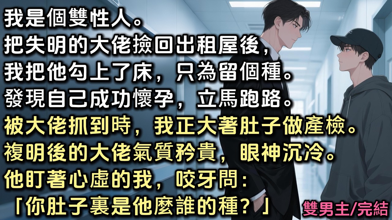 我是個雙性人。把失明的大佬撿回出租屋後，我把他勾上了床，只為留個種。發現自己懷孕立馬跑路。被抓到時，我正做產檢。複明後的大佬氣眼神沉冷。他盯著心虛的我，咬牙問：「你肚子裏是他麼誰的種？」