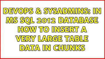 DevOps & SysAdmins: In MS SQL 2012 Database how to insert a very large table data in chunks