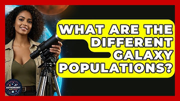 What Are The Different Galaxy Populations? - Astronomy Made Simple
