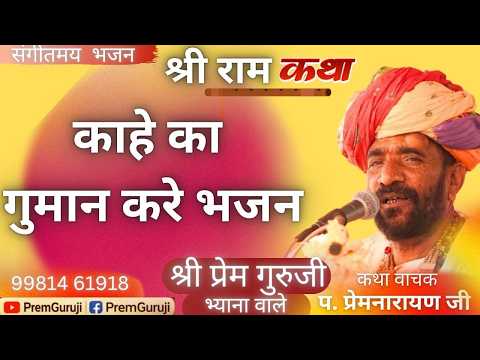 काहे का गुमान करे भजन  | श्री राम कथा । श्री प्रेम गुरुजी भजन @Premguruji