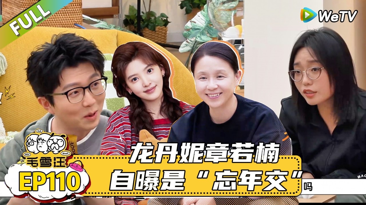 【毛雪汪】 第110期：龙丹妮章若楠自曝是“忘年交” |《毛雪汪》 #综艺 #毛雪汪#李雪琴#毛不易＃龙丹妮＃章若楠