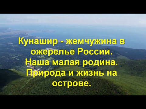 Кунашир  - жемчужина в ожерелье России.  Наша малая родина.  Природа и жизнь на острове.