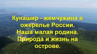 Кунашир  - жемчужина в ожерелье России.  Наша малая родина.  Природа и жизнь на острове.