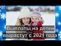 Какие выплаты на детей вырастут с 2021 года.