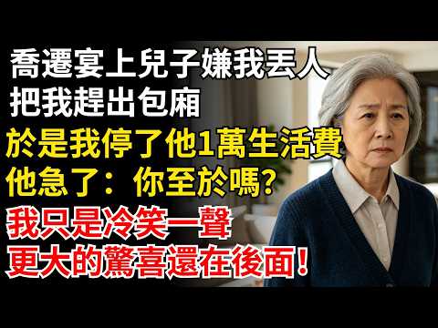 喬遷宴上兒子嫌我丟人，把我趕出包廂，於是我停了他1萬生活費，他急了：你至於嗎？我只是冷笑一聲，更大的驚喜還在後面！#晚年生活#中老年生活#為人處世#生活經驗#情感故事#幸福人生