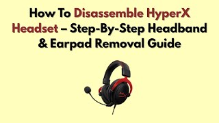 How To Disassemble HyperX Headset – Step-By-Step Headband & Earpad Removal Guide