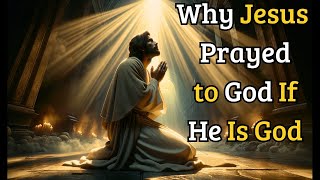Why Did Jesus Pray to God If He Is God