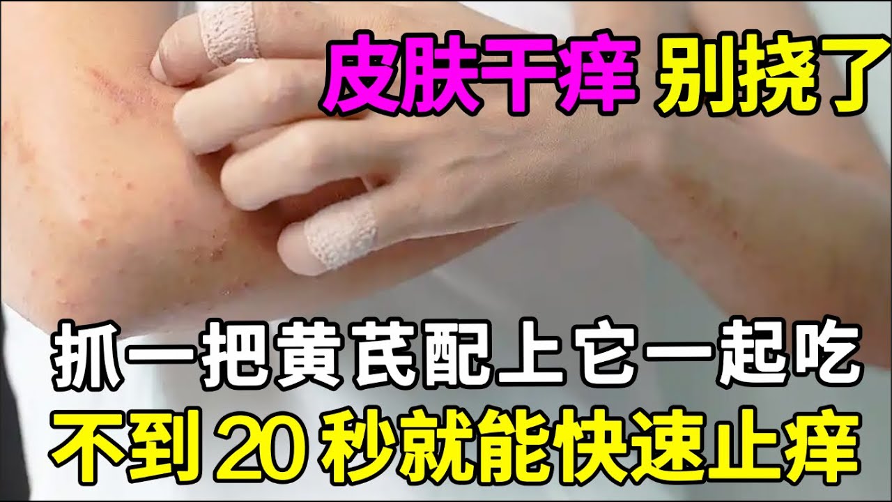 皮肤又干又痒，抓破皮肤也不止痒的人，抓一把黄芪配上它一起吃，不到20秒立马快速止痒，再也不用把皮肤抓烂了！【养生早知道】