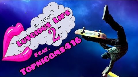 Toxics - Luscious Lips 2  (Ft. Topnicoms416) - THPS 1 + 2