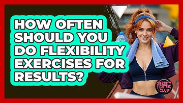 How Often Should You Do Flexibility Exercises For Results? - Obesity Fighters Club