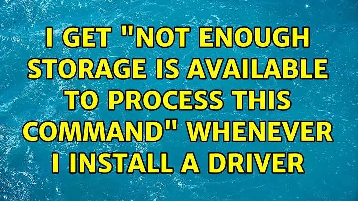 I get "Not enough storage is available to process this command" whenever I install a driver