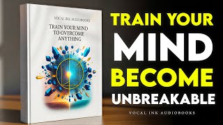 Become Mentally Strong: TRAIN YOUR MIND TO OVERCOME ANYTHING | Best Audiobooks