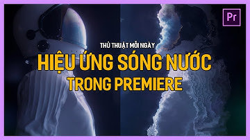 Học Premiere cơ bản: Hiệu ứng sóng nước trong Premiere | Tú Thanh Blog