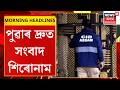 MORNING HEADLINES| দুৰ্নীতিগ্ৰস্ত ACS লাচিতৰ ঘৰৰ পৰা দ’মে দ’মে টকা উদ্ধাৰ |