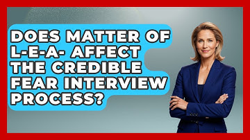 Does Matter Of L-E-A- Affect The Credible Fear Interview Process? - US Citizenship Immigration Guide