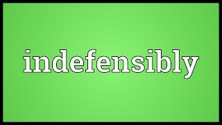 Indefensibly Meaning