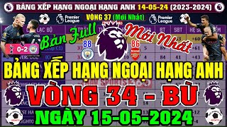 Bảng Xếp Hạng Ngoại Hạng Anh 2024 Mới Nhất Vòng 37, Ngày 15/5/2024 | Arsenal 86đ, Man City 88đ Top 1