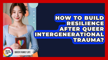 How To Build Resilience After Queer Intergenerational Trauma? - Queer Family Life