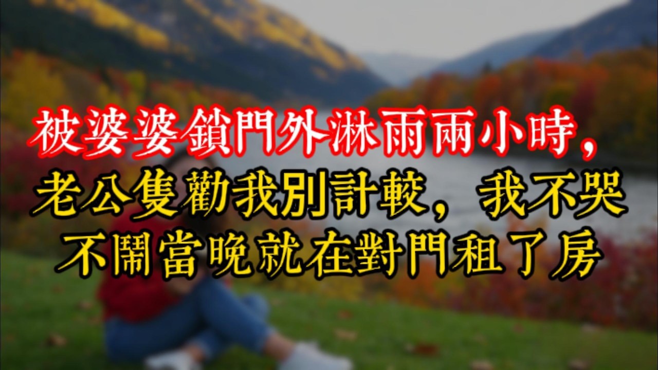 被婆婆鎖門外淋雨兩小時，老公隻勸我別計較，我不哭不鬧當晚就在對門租了房