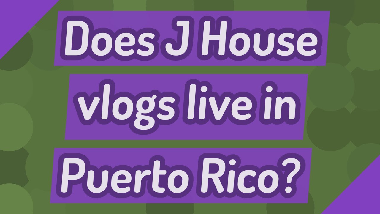 Does J House vlogs live in Puerto Rico? - YouTube