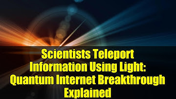 Scientists Teleport Information Using Light: Quantum Internet Breakthrough Explained
