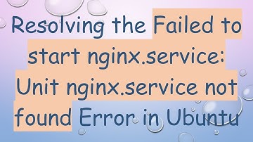 Resolving the Failed to start nginx.service: Unit nginx.service not found Error in Ubuntu