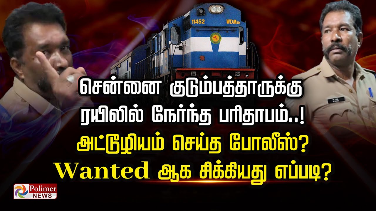 சென்னை குடும்பத்தாருக்கு ரயிலில் நேர்ந்த பரிதாபம்! அட்டூழியம் செய்த போலீஸ்? Wanted ஆக சிக்கியது?